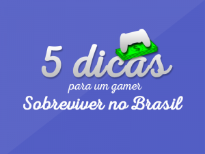 5 dicas para um gamer sobreviver no Brasil