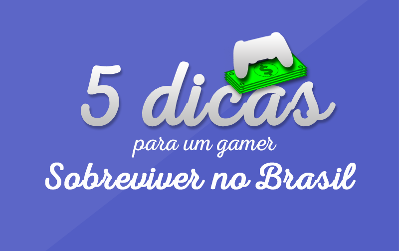 5 dicas para um gamer sobreviver no Brasil
