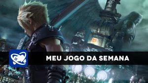 Meu Jogo da Semana: Final Fantasy VII Remake