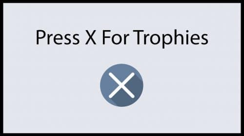 Press X For Trophies: 
