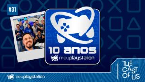 The Cast of Us #31 – Como fomos de MeuPS4 para MeuPlayStation