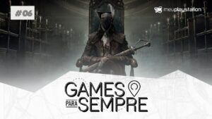 Games Para Sempre #06 – Bloodborne: um dos melhores exclusivos de PlayStation!