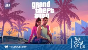 The Cast of Us #58 – GTA VI: expectativas, análise do trailer e hype imenso