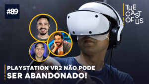The Cast of Us #89 – PlayStation VR2 não pode ser abandonado