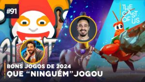 The Cast of Us #91 – Jogos bons de 2024 que “ninguém” jogou