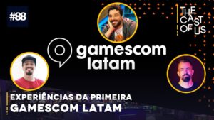 The Cast of Us #88 – As experiências da primeira gamescom latam