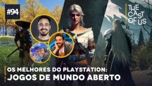 The Cast of Us #94 – Os melhores jogos de mundo aberto no PlayStation