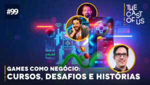 The Cast of Us #99 – Games como negócio: cursos, desafios e experiências