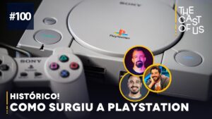 The Cast of Us #100 – Histórico! O surgimento do PlayStation